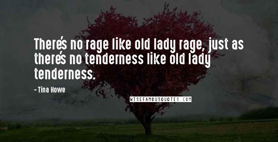 Tina Howe Quotes: There's no rage like old lady rage, just as there's no tenderness like old lady tenderness.
