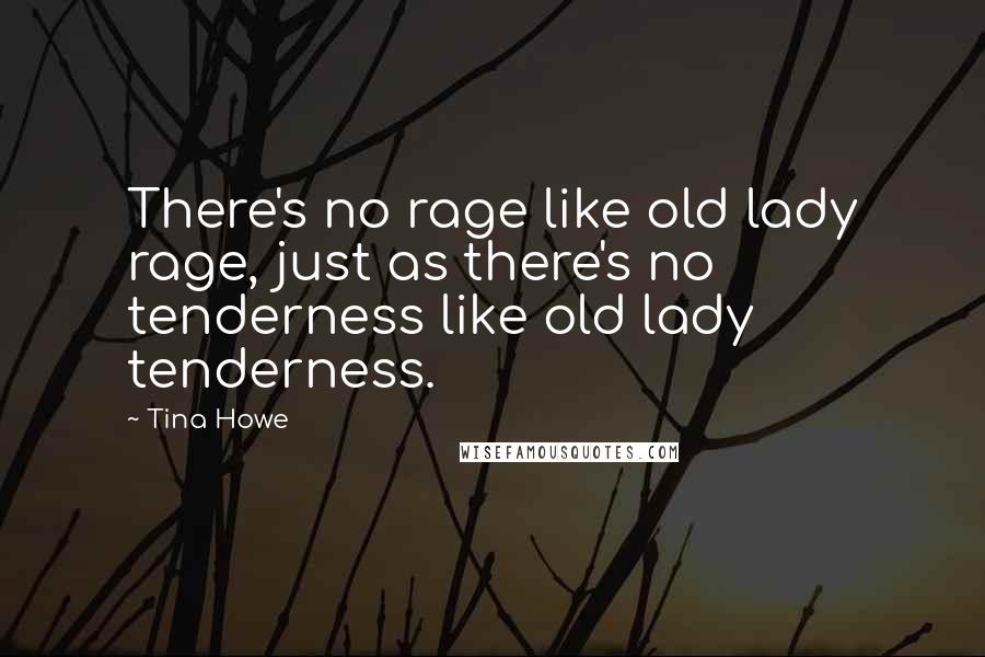 Tina Howe Quotes: There's no rage like old lady rage, just as there's no tenderness like old lady tenderness.