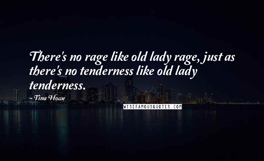 Tina Howe Quotes: There's no rage like old lady rage, just as there's no tenderness like old lady tenderness.