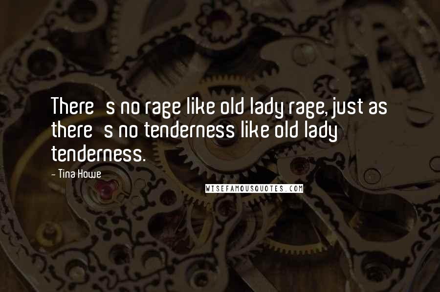 Tina Howe Quotes: There's no rage like old lady rage, just as there's no tenderness like old lady tenderness.