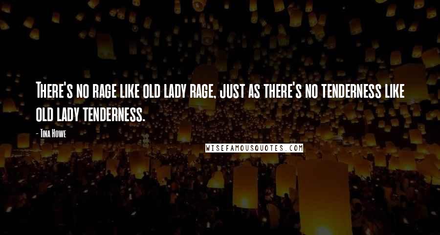 Tina Howe Quotes: There's no rage like old lady rage, just as there's no tenderness like old lady tenderness.