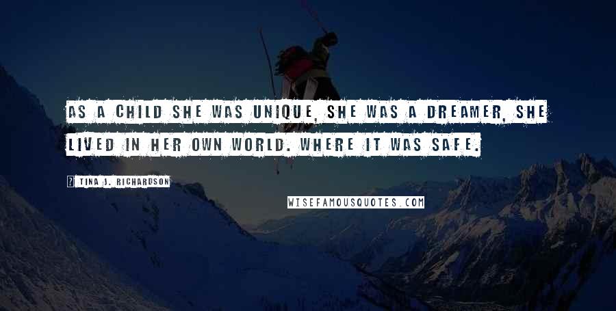 Tina J. Richardson Quotes: As a child she was unique, she was a dreamer, she lived in her own world. Where it was safe.