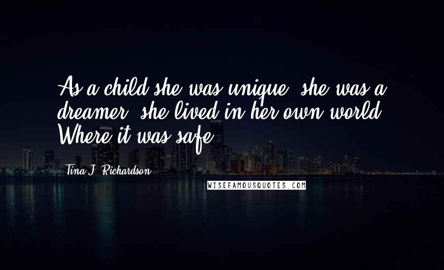 Tina J. Richardson Quotes: As a child she was unique, she was a dreamer, she lived in her own world. Where it was safe.