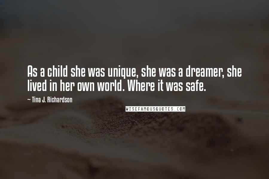 Tina J. Richardson Quotes: As a child she was unique, she was a dreamer, she lived in her own world. Where it was safe.