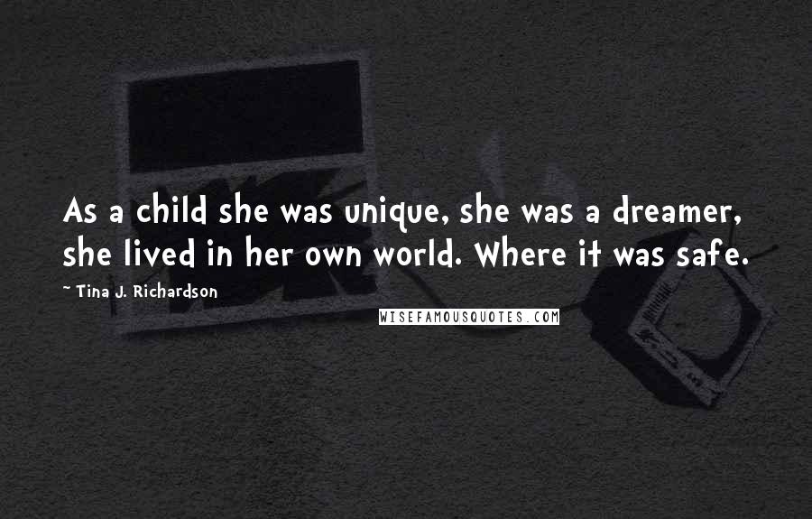 Tina J. Richardson Quotes: As a child she was unique, she was a dreamer, she lived in her own world. Where it was safe.