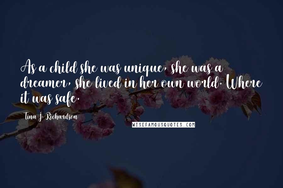 Tina J. Richardson Quotes: As a child she was unique, she was a dreamer, she lived in her own world. Where it was safe.