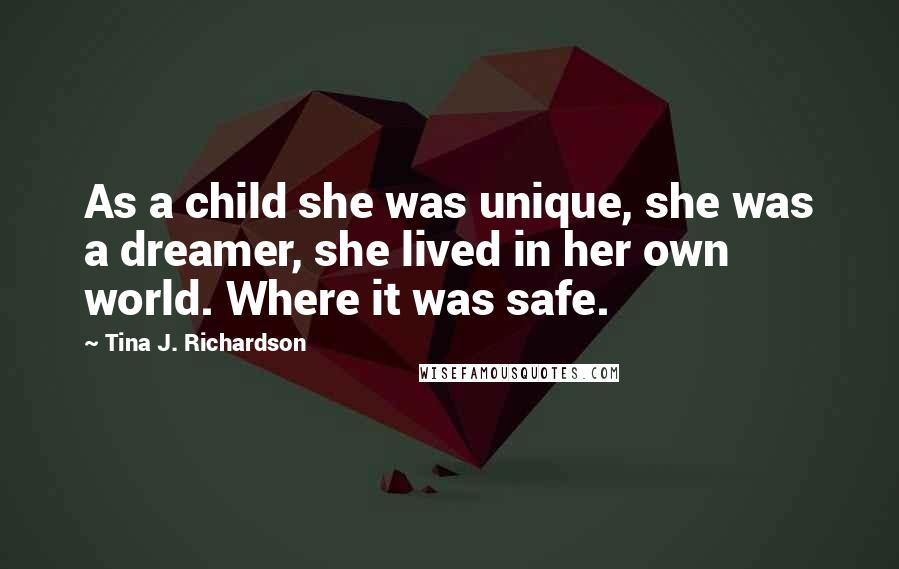 Tina J. Richardson Quotes: As a child she was unique, she was a dreamer, she lived in her own world. Where it was safe.