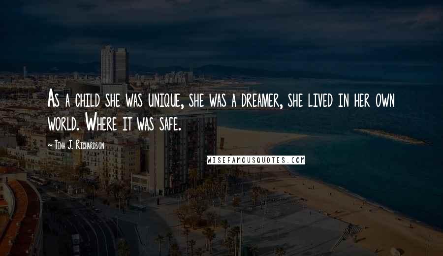 Tina J. Richardson Quotes: As a child she was unique, she was a dreamer, she lived in her own world. Where it was safe.