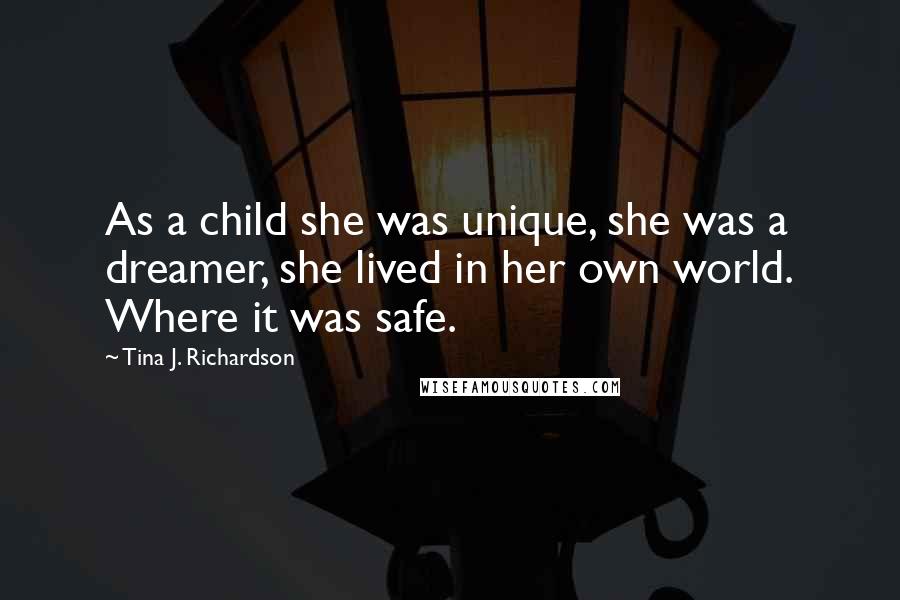 Tina J. Richardson Quotes: As a child she was unique, she was a dreamer, she lived in her own world. Where it was safe.