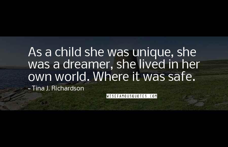 Tina J. Richardson Quotes: As a child she was unique, she was a dreamer, she lived in her own world. Where it was safe.