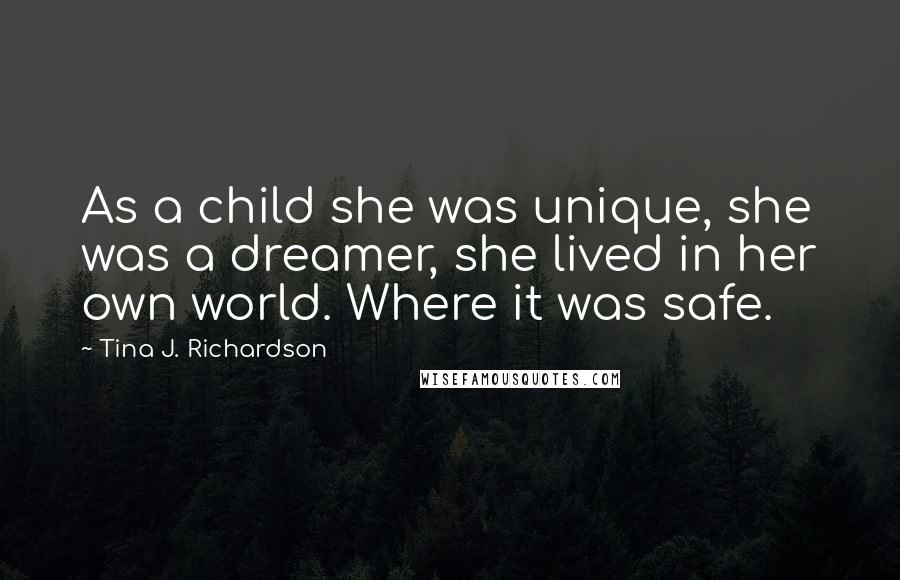 Tina J. Richardson Quotes: As a child she was unique, she was a dreamer, she lived in her own world. Where it was safe.