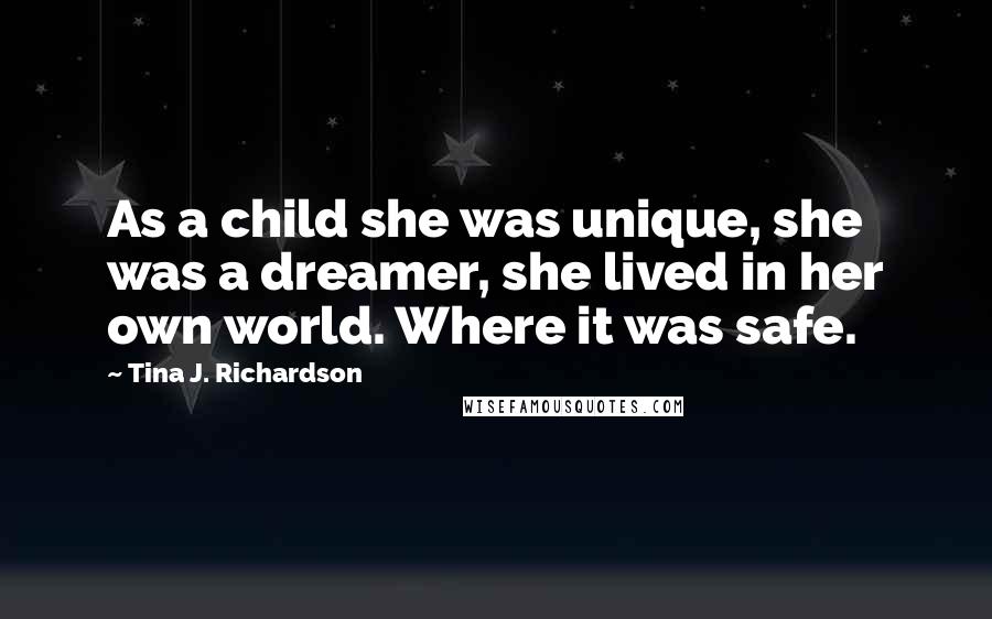 Tina J. Richardson Quotes: As a child she was unique, she was a dreamer, she lived in her own world. Where it was safe.