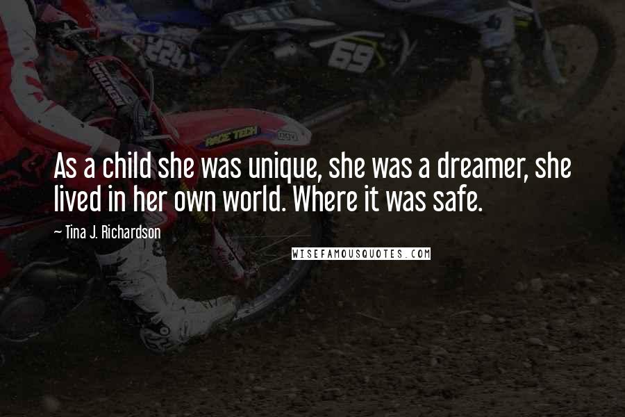 Tina J. Richardson Quotes: As a child she was unique, she was a dreamer, she lived in her own world. Where it was safe.