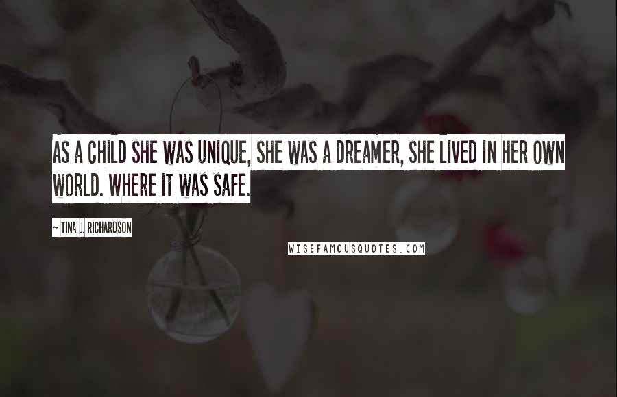 Tina J. Richardson Quotes: As a child she was unique, she was a dreamer, she lived in her own world. Where it was safe.