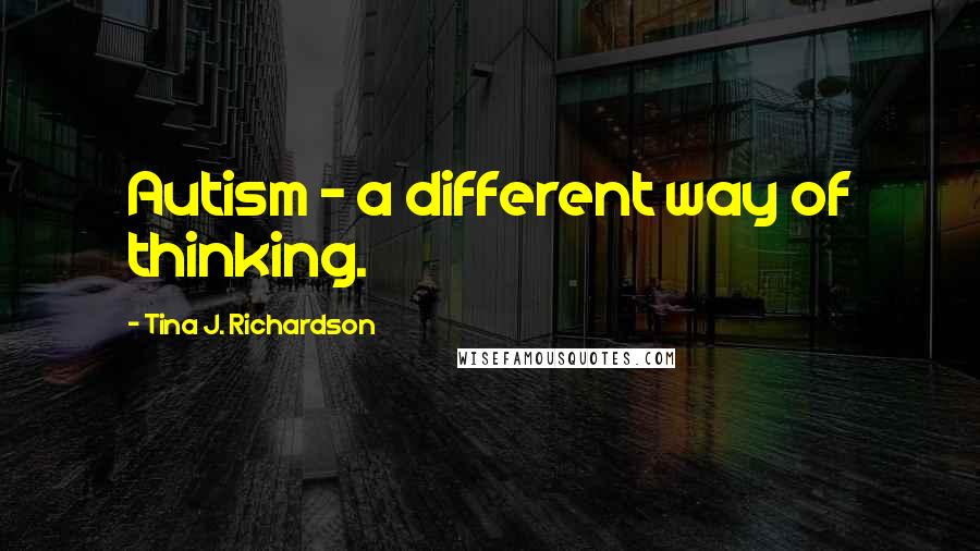 Tina J. Richardson Quotes: Autism - a different way of thinking.