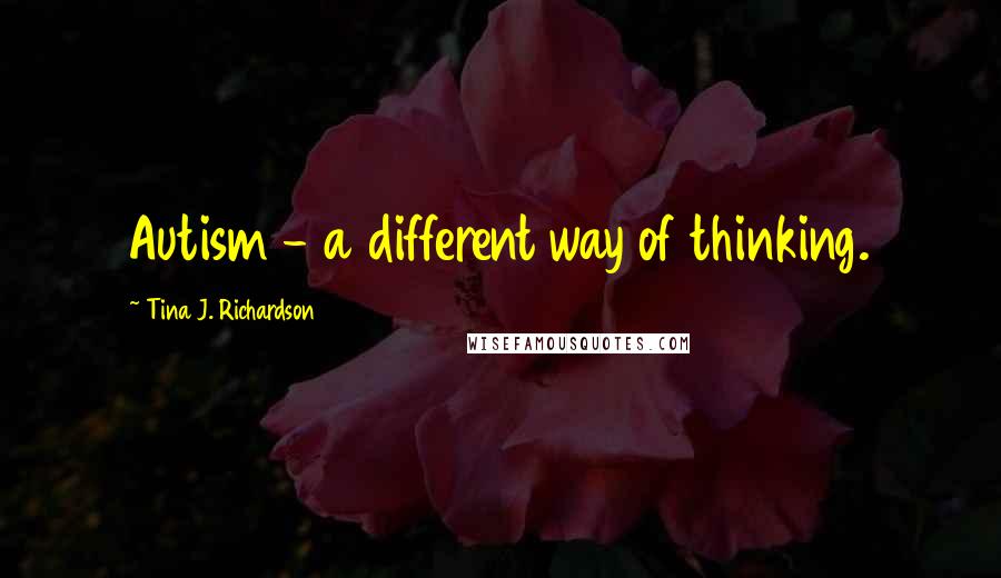 Tina J. Richardson Quotes: Autism - a different way of thinking.