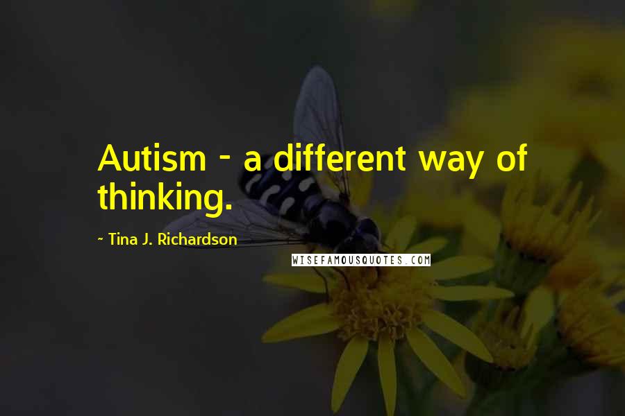 Tina J. Richardson Quotes: Autism - a different way of thinking.