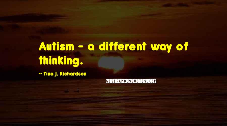 Tina J. Richardson Quotes: Autism - a different way of thinking.