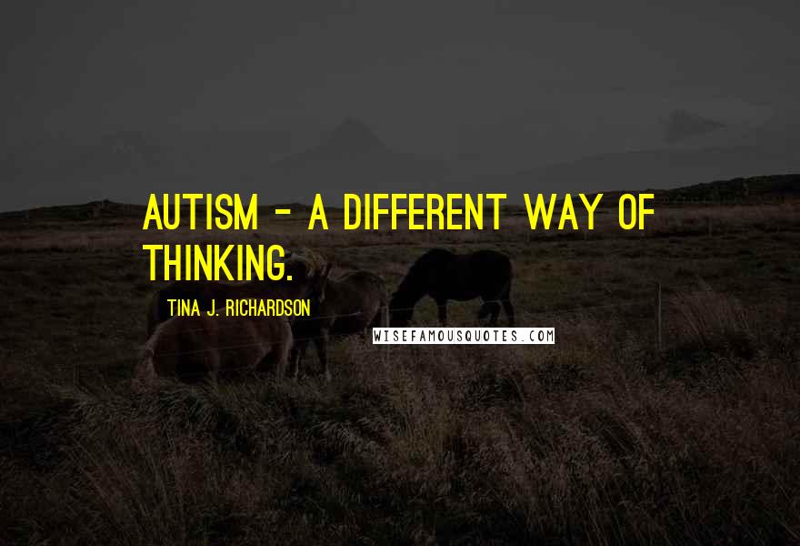 Tina J. Richardson Quotes: Autism - a different way of thinking.