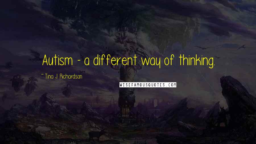 Tina J. Richardson Quotes: Autism - a different way of thinking.