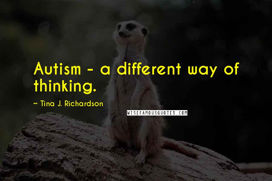 Tina J. Richardson Quotes: Autism - a different way of thinking.