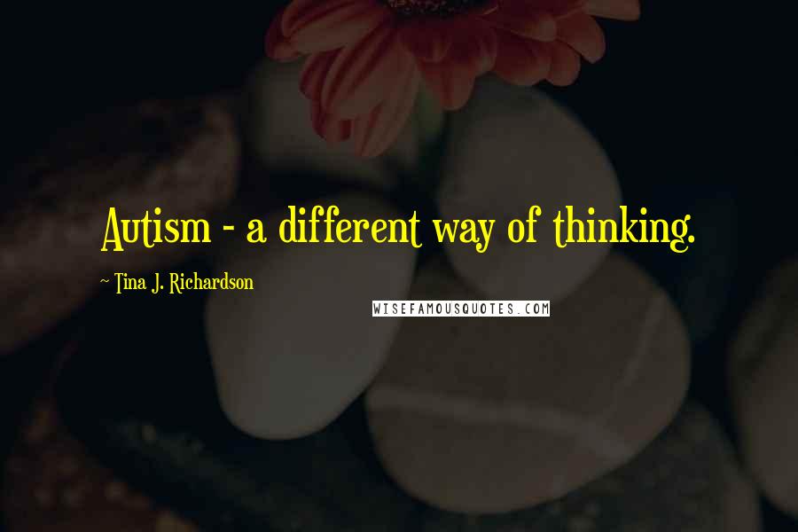 Tina J. Richardson Quotes: Autism - a different way of thinking.