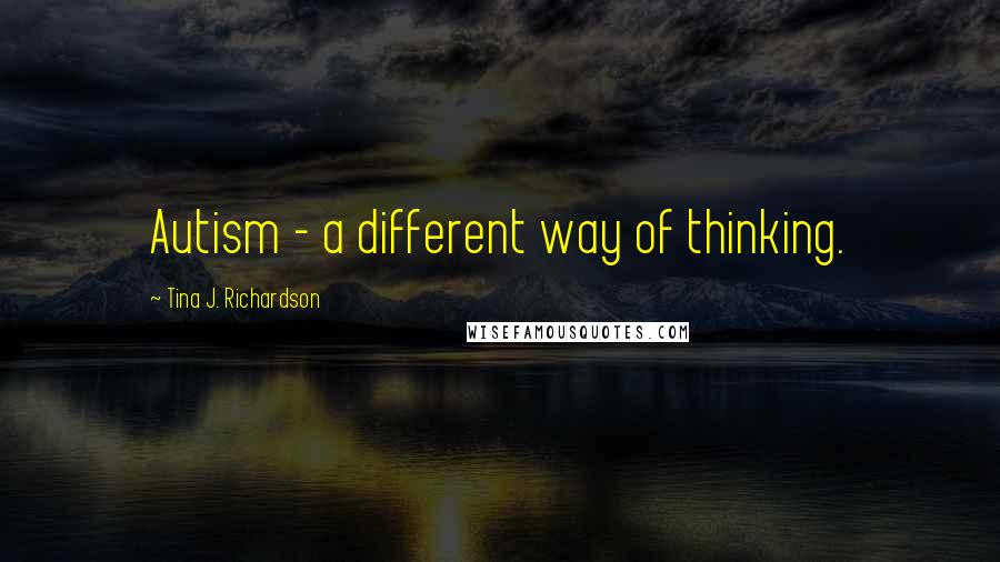 Tina J. Richardson Quotes: Autism - a different way of thinking.