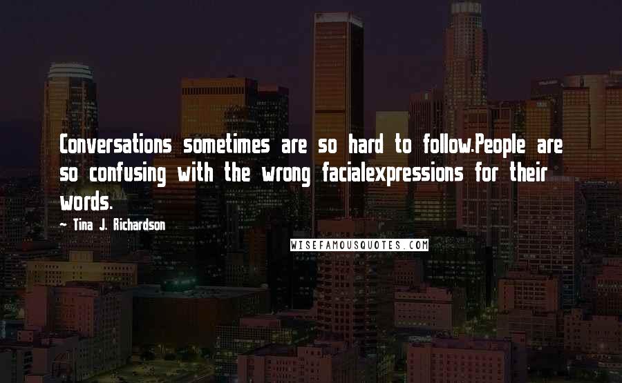 Tina J. Richardson Quotes: Conversations sometimes are so hard to follow.People are so confusing with the wrong facialexpressions for their words.