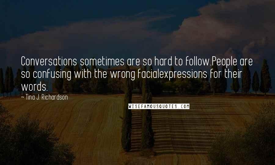 Tina J. Richardson Quotes: Conversations sometimes are so hard to follow.People are so confusing with the wrong facialexpressions for their words.