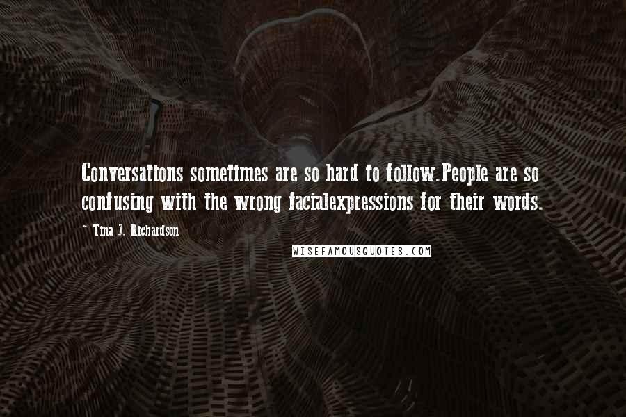 Tina J. Richardson Quotes: Conversations sometimes are so hard to follow.People are so confusing with the wrong facialexpressions for their words.