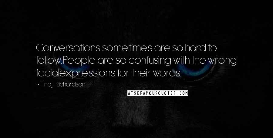 Tina J. Richardson Quotes: Conversations sometimes are so hard to follow.People are so confusing with the wrong facialexpressions for their words.