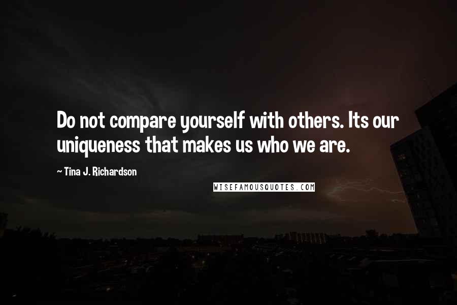 Tina J. Richardson Quotes: Do not compare yourself with others. Its our uniqueness that makes us who we are.