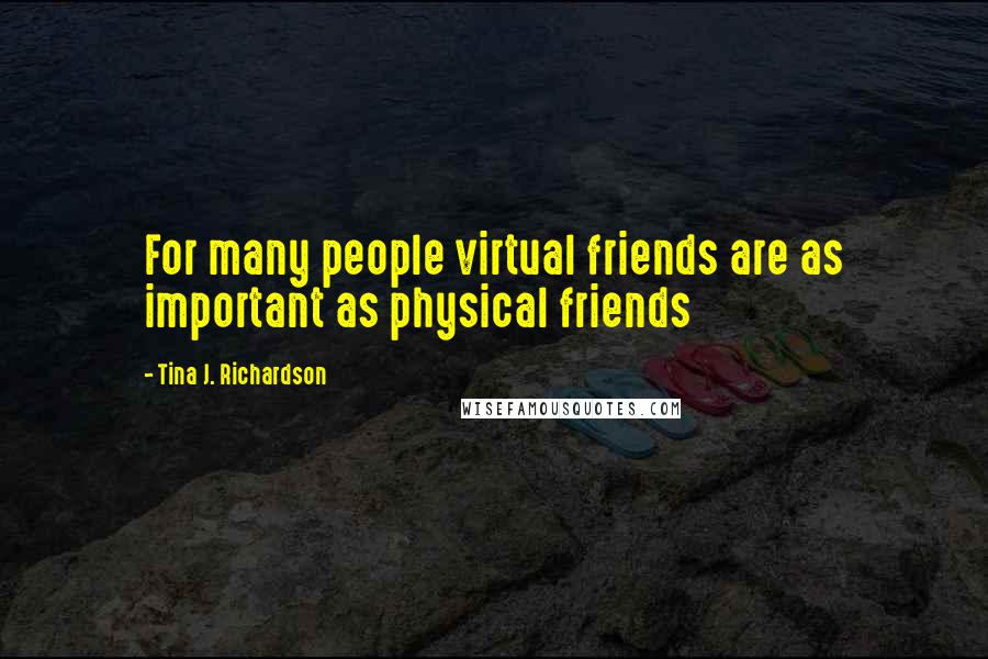 Tina J. Richardson Quotes: For many people virtual friends are as important as physical friends