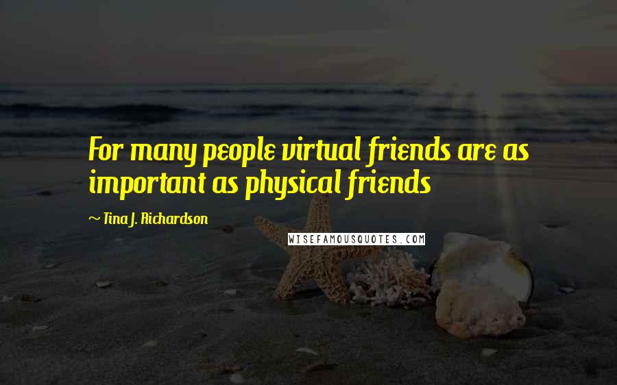 Tina J. Richardson Quotes: For many people virtual friends are as important as physical friends