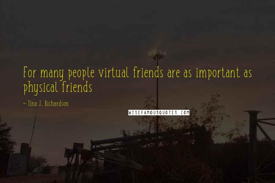 Tina J. Richardson Quotes: For many people virtual friends are as important as physical friends