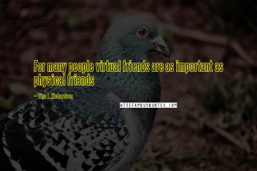 Tina J. Richardson Quotes: For many people virtual friends are as important as physical friends