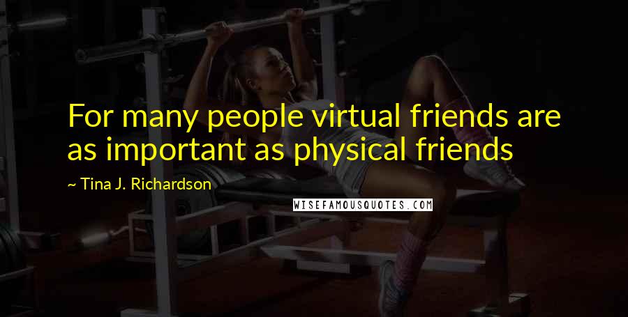 Tina J. Richardson Quotes: For many people virtual friends are as important as physical friends