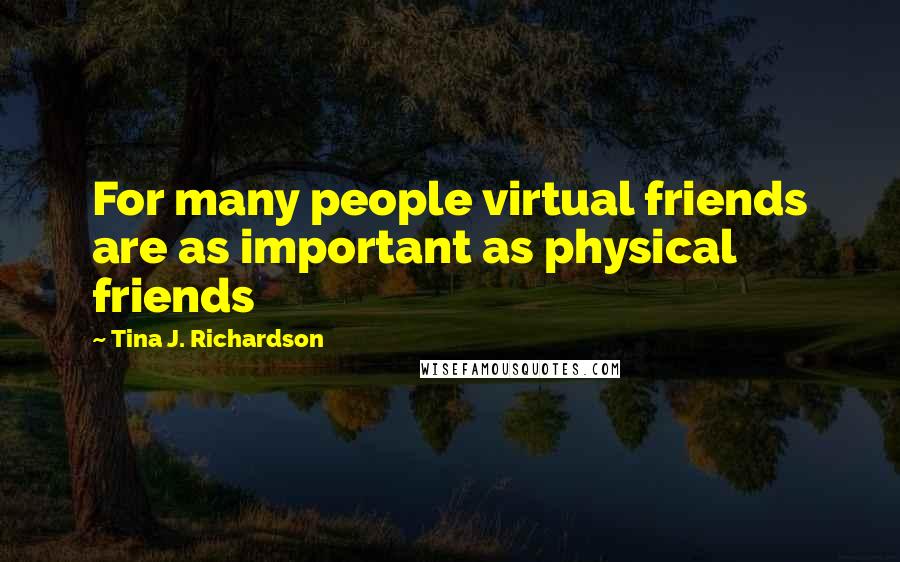 Tina J. Richardson Quotes: For many people virtual friends are as important as physical friends
