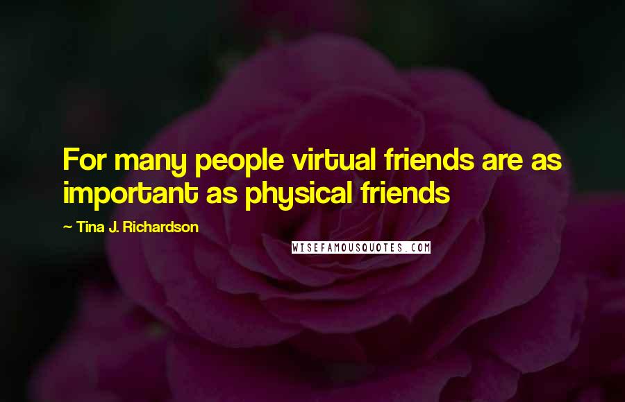 Tina J. Richardson Quotes: For many people virtual friends are as important as physical friends