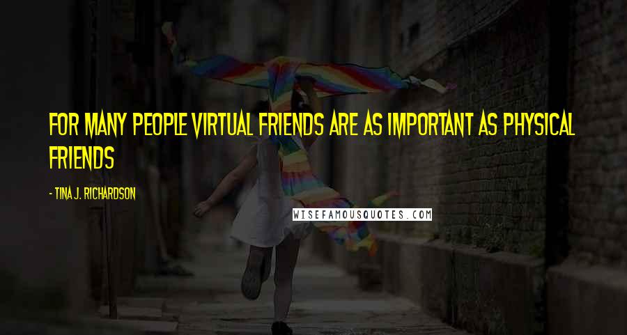 Tina J. Richardson Quotes: For many people virtual friends are as important as physical friends