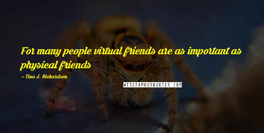 Tina J. Richardson Quotes: For many people virtual friends are as important as physical friends