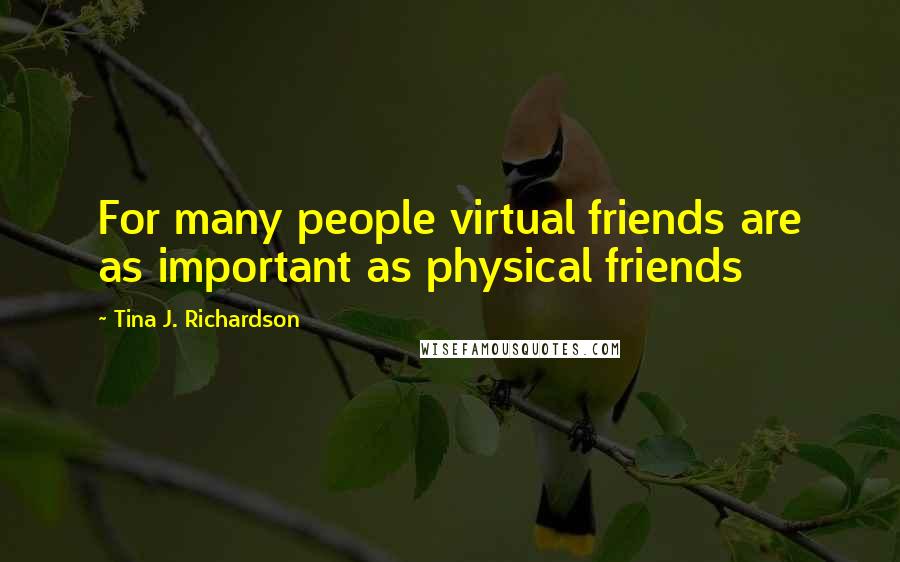 Tina J. Richardson Quotes: For many people virtual friends are as important as physical friends