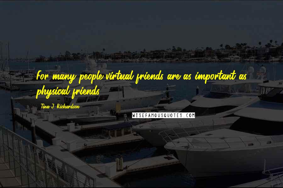 Tina J. Richardson Quotes: For many people virtual friends are as important as physical friends