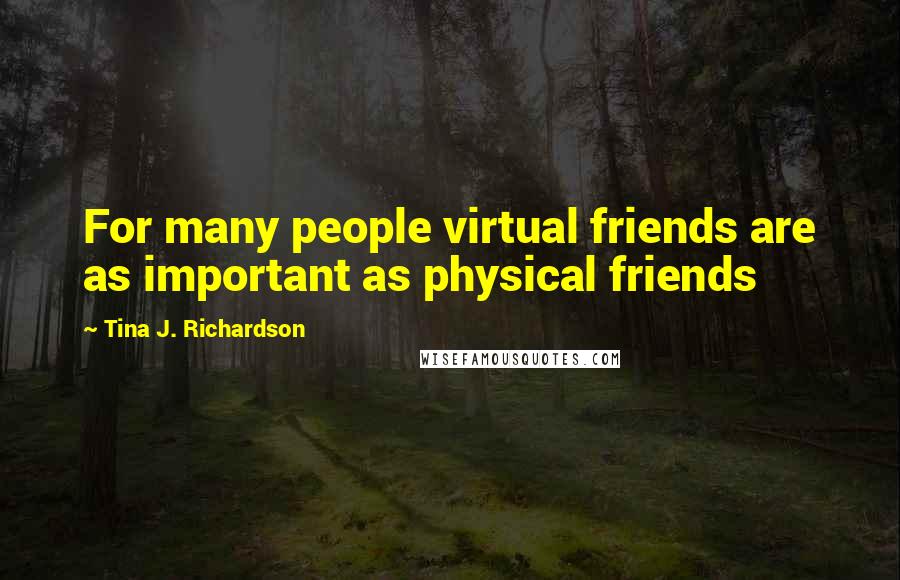 Tina J. Richardson Quotes: For many people virtual friends are as important as physical friends