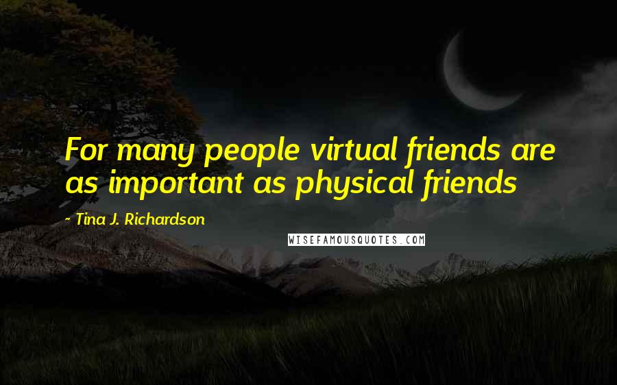 Tina J. Richardson Quotes: For many people virtual friends are as important as physical friends