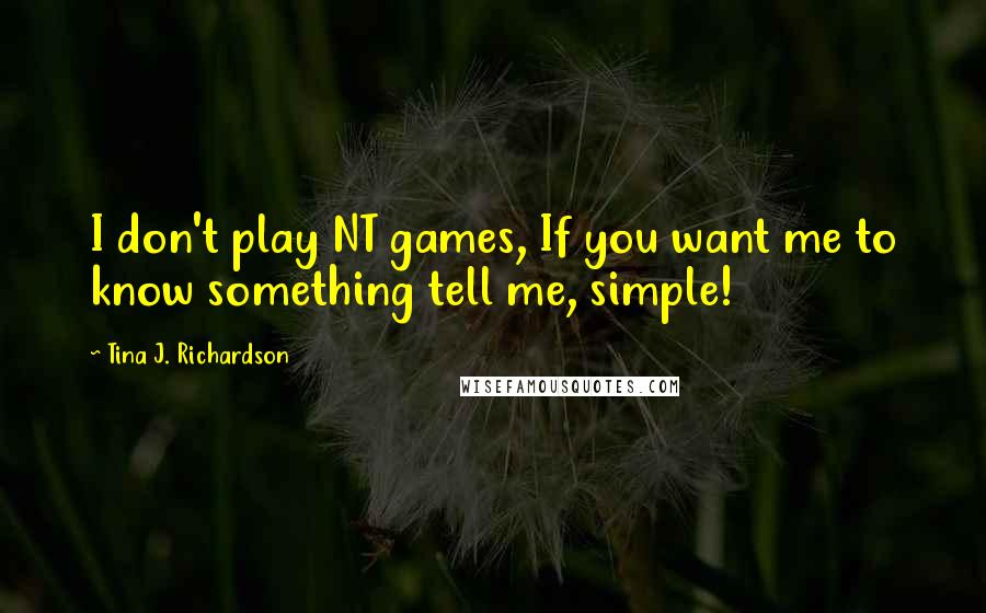 Tina J. Richardson Quotes: I don't play NT games, If you want me to know something tell me, simple!