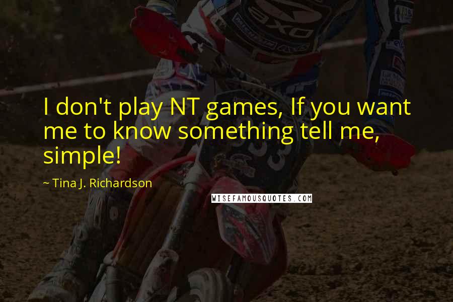 Tina J. Richardson Quotes: I don't play NT games, If you want me to know something tell me, simple!