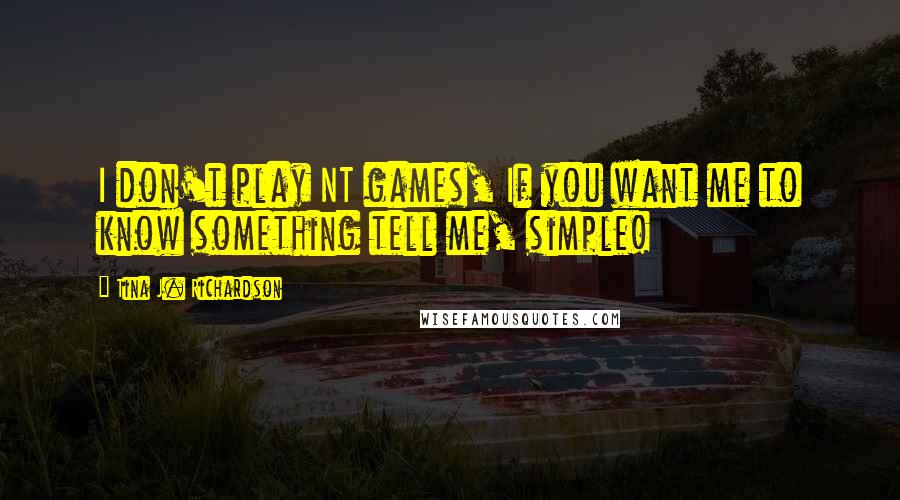 Tina J. Richardson Quotes: I don't play NT games, If you want me to know something tell me, simple!