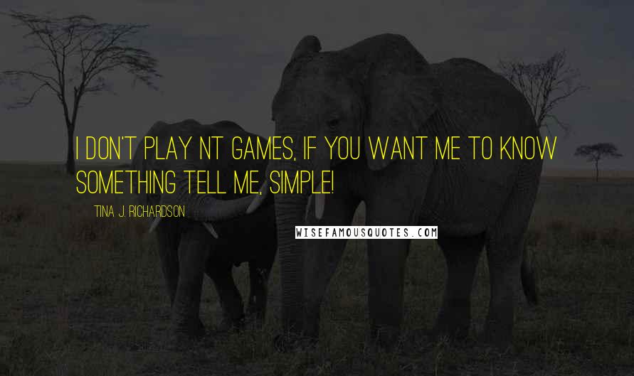 Tina J. Richardson Quotes: I don't play NT games, If you want me to know something tell me, simple!