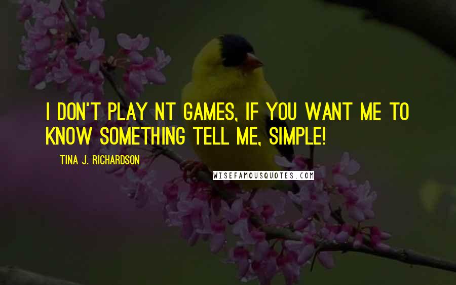 Tina J. Richardson Quotes: I don't play NT games, If you want me to know something tell me, simple!